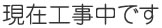 現在工事中です